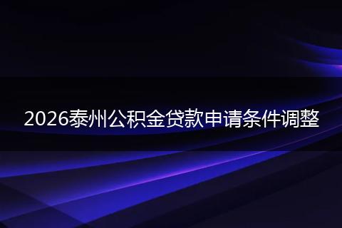 2026泰州公积金贷款申请条件调整