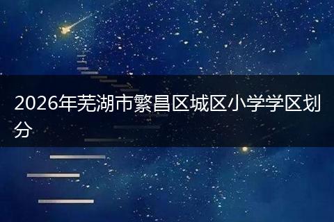 2026年芜湖市繁昌区城区小学学区划分