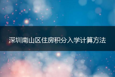 深圳南山区住房积分入学计算方法