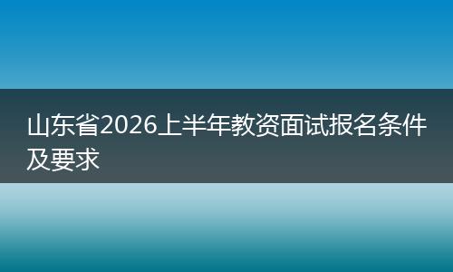 山东省2026上半年教资面试报名条件及要求