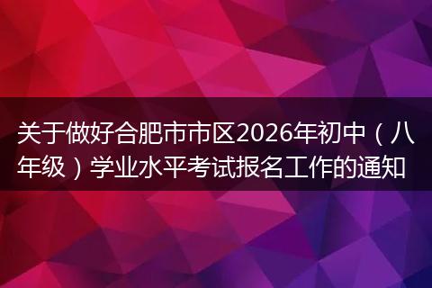 关于做好合肥市市区2026年初中（八年级）学业水平考试报名工作的通知