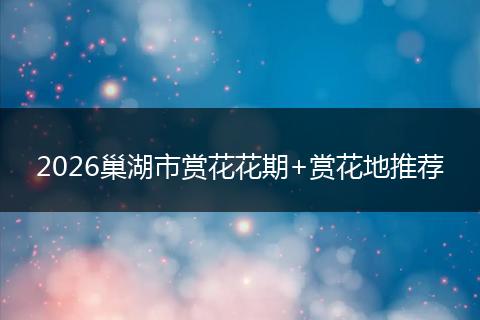 2026巢湖市赏花花期+赏花地推荐