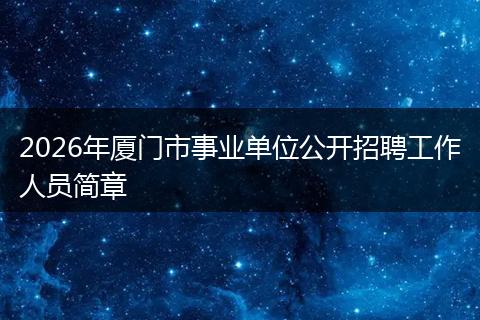 2026年厦门市事业单位公开招聘工作人员简章