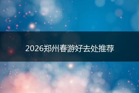 2026郑州春游好去处推荐