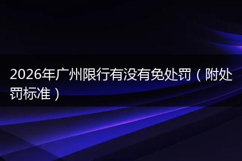 2026年广州限行有没有免处罚（附处罚标准）