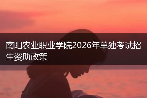 南阳农业职业学院2026年单独考试招生资助政策