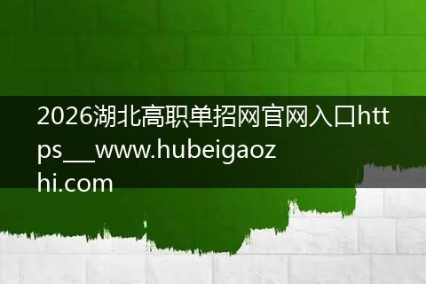 2026湖北高职单招网官网入口https___www.hubeigaozhi.com