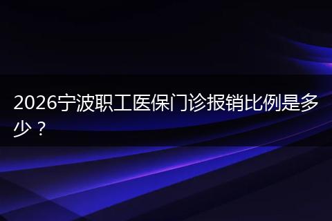 2026宁波职工医保门诊报销比例是多少？