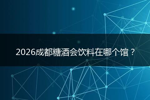 2026成都糖酒会饮料在哪个馆？