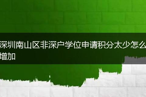 深圳南山区非深户学位申请积分太少怎么增加