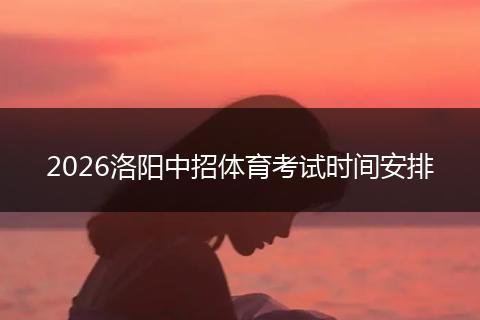 2026洛阳中招体育考试时间安排