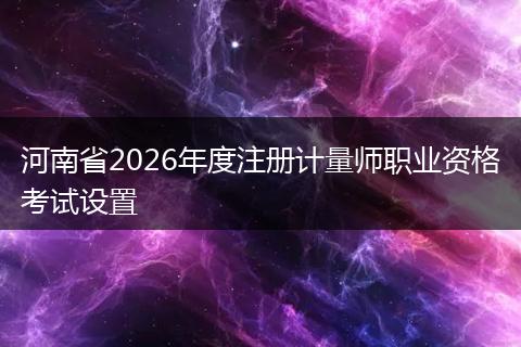 河南省2026年度注册计量师职业资格考试设置