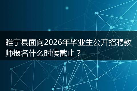 睢宁县面向2026年毕业生公开招聘教师报名什么时候截止？