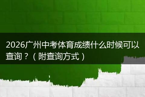 2026广州中考体育成绩什么时候可以查询？（附查询方式）