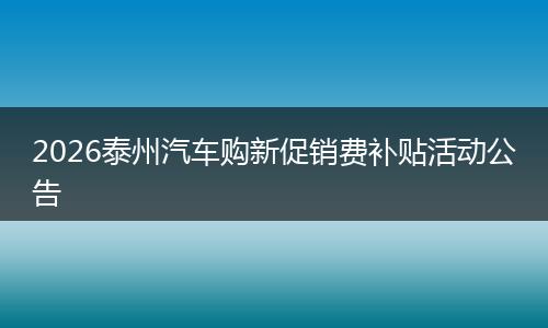 2026泰州汽车购新促销费补贴活动公告