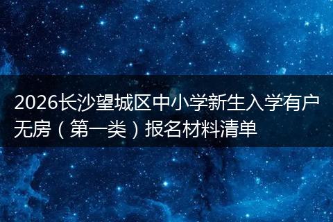 2026长沙望城区中小学新生入学有户无房（第一类）报名材料清单