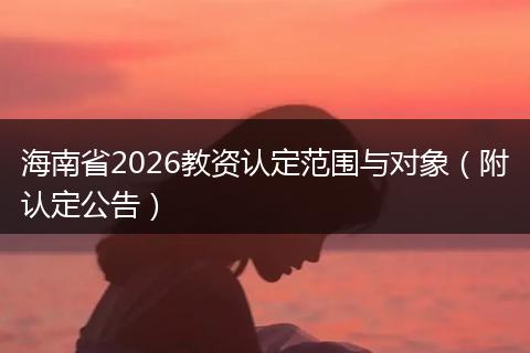 海南省2026教资认定范围与对象（附认定公告）
