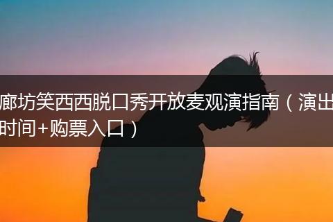 廊坊笑西西脱口秀开放麦观演指南（演出时间+购票入口）