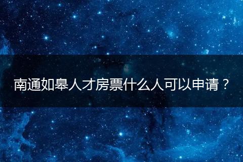 南通如皋人才房票什么人可以申请？
