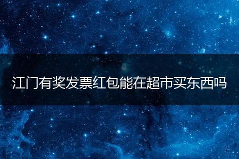 江门有奖发票红包能在超市买东西吗