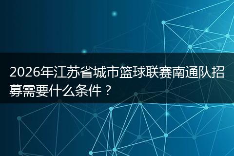 2026年江苏省城市篮球联赛南通队招募需要什么条件？