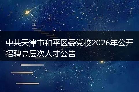 中共天津市和平区委党校2026年公开招聘高层次人才公告