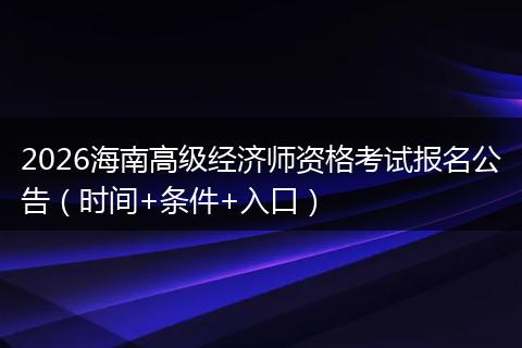 2026海南高级经济师资格考试报名公告（时间+条件+入口）
