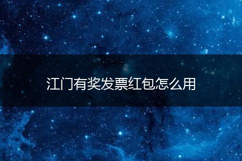 江门有奖发票红包怎么用