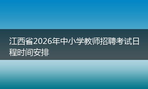 江西省2026年中小学教师招聘考试日程时间安排