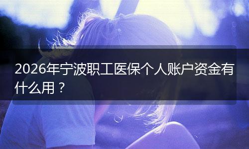 2026年宁波职工医保个人账户资金有什么用？