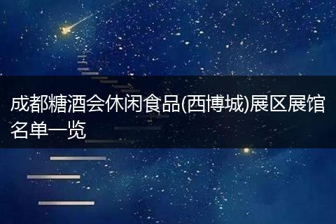 成都糖酒会休闲食品(西博城)展区展馆名单一览