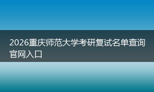 2026重庆师范大学考研复试名单查询官网入口