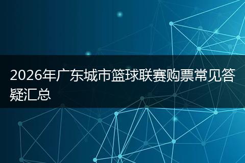 2026年广东城市篮球联赛购票常见答疑汇总