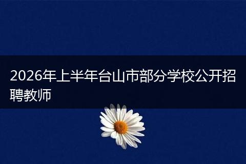 2026年上半年台山市部分学校公开招聘教师