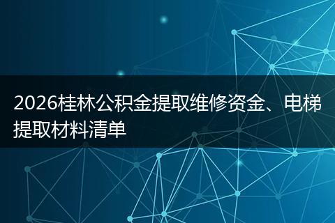 2026桂林公积金提取维修资金、电梯提取材料清单
