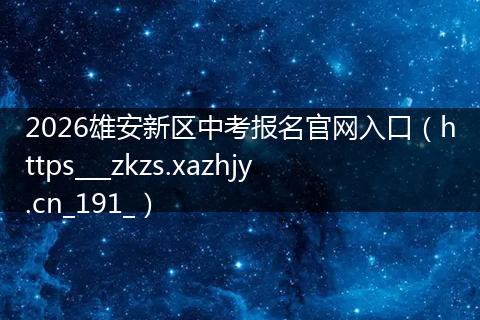 2026雄安新区中考报名官网入口（https___zkzs.xazhjy.cn_191_）