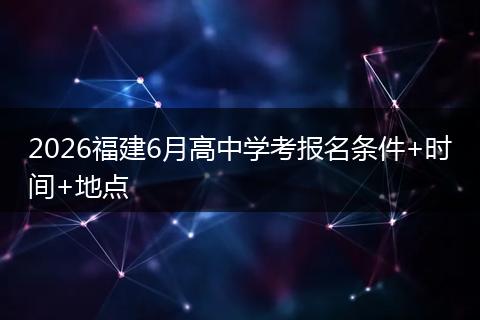 2026福建6月高中学考报名条件+时间+地点