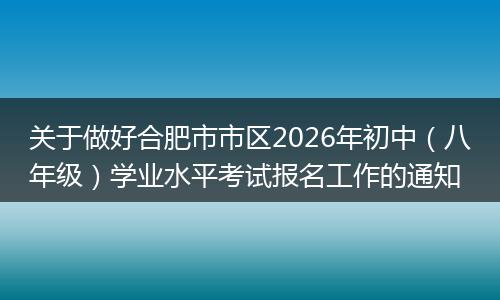 关于做好合肥市市区2026年初中(八年级)学业水平考试报名工作的通知