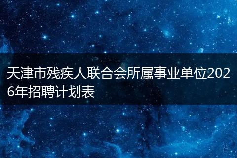 天津市残疾人联合会所属事业单位2026年招聘计划表