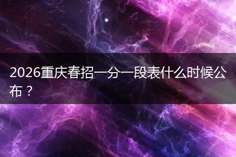 2026重庆春招一分一段表什么时候公布？