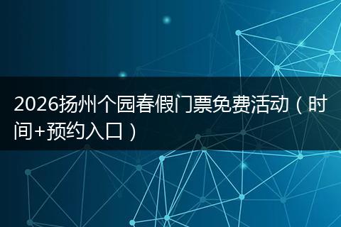 2026扬州个园春假门票免费活动（时间+预约入口）