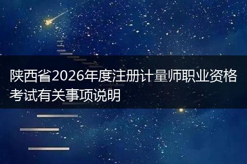 陕西省2026年度注册计量师职业资格考试有关事项说明