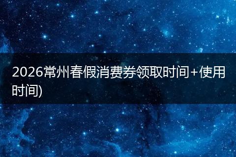 2026常州春假消费券领取时间+使用时间)