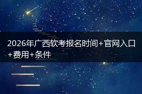 2026年广西软考报名时间+官网入口+费用+条件