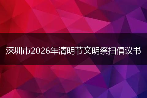 深圳市2026年清明节文明祭扫倡议书