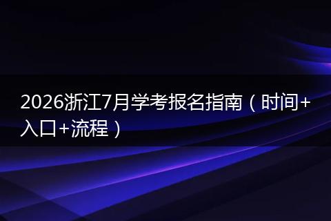 2026浙江7月学考报名指南（时间+入口+流程）
