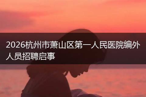 2026杭州市萧山区第一人民医院编外人员招聘启事