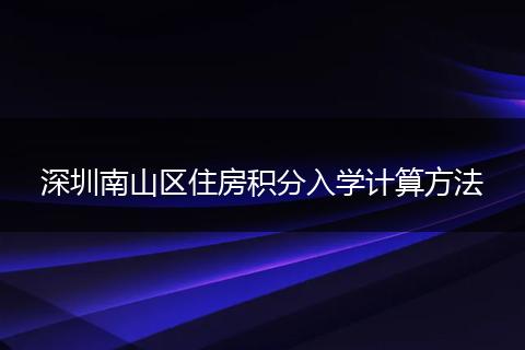 深圳南山区住房积分入学计算方法