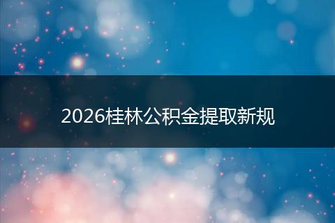2026桂林公积金提取新规