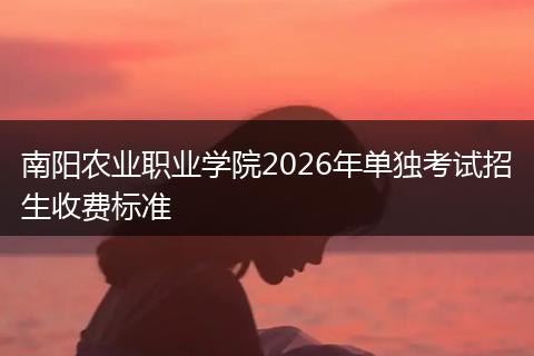 南阳农业职业学院2026年单独考试招生收费标准